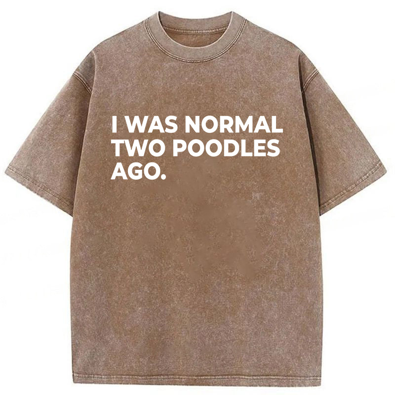 I Was Normal Two Poodles Ago Washed Unisex Tee