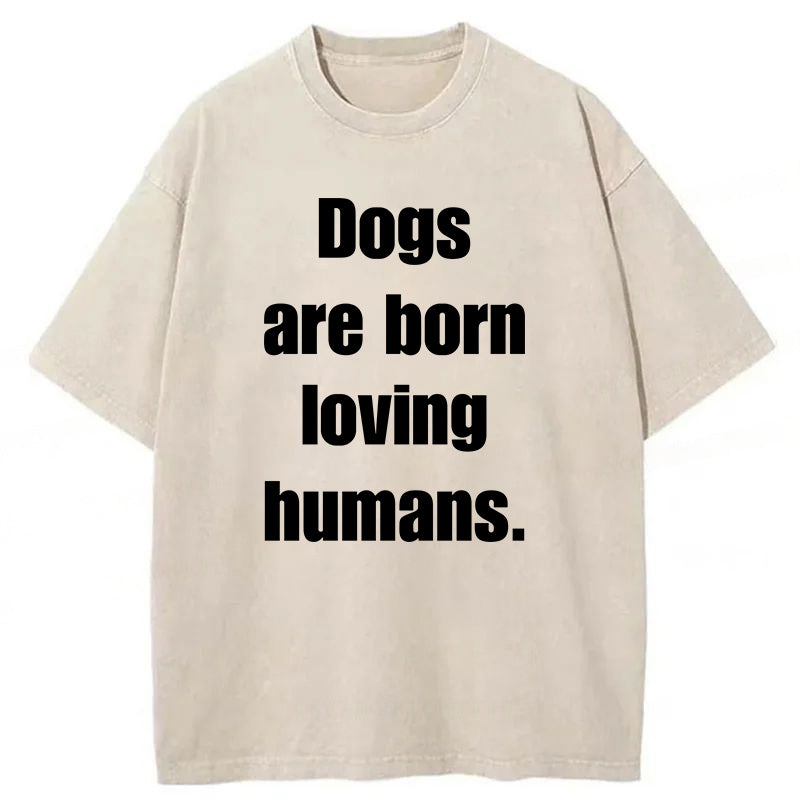 Dogs Are Born Loving Humans Washed Unisex Tee