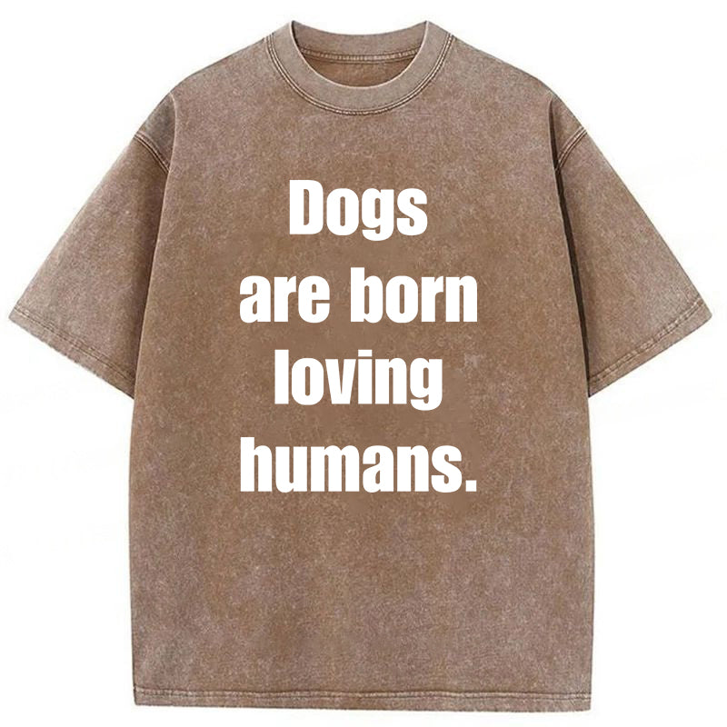 Dogs Are Born Loving Humans Washed Unisex Tee