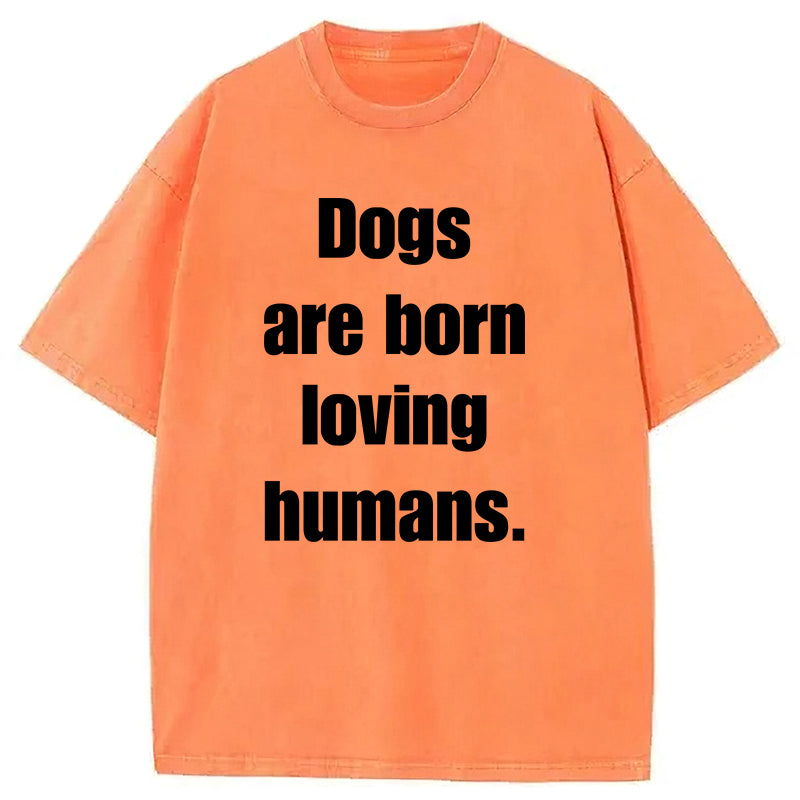 Dogs Are Born Loving Humans Washed Unisex Tee