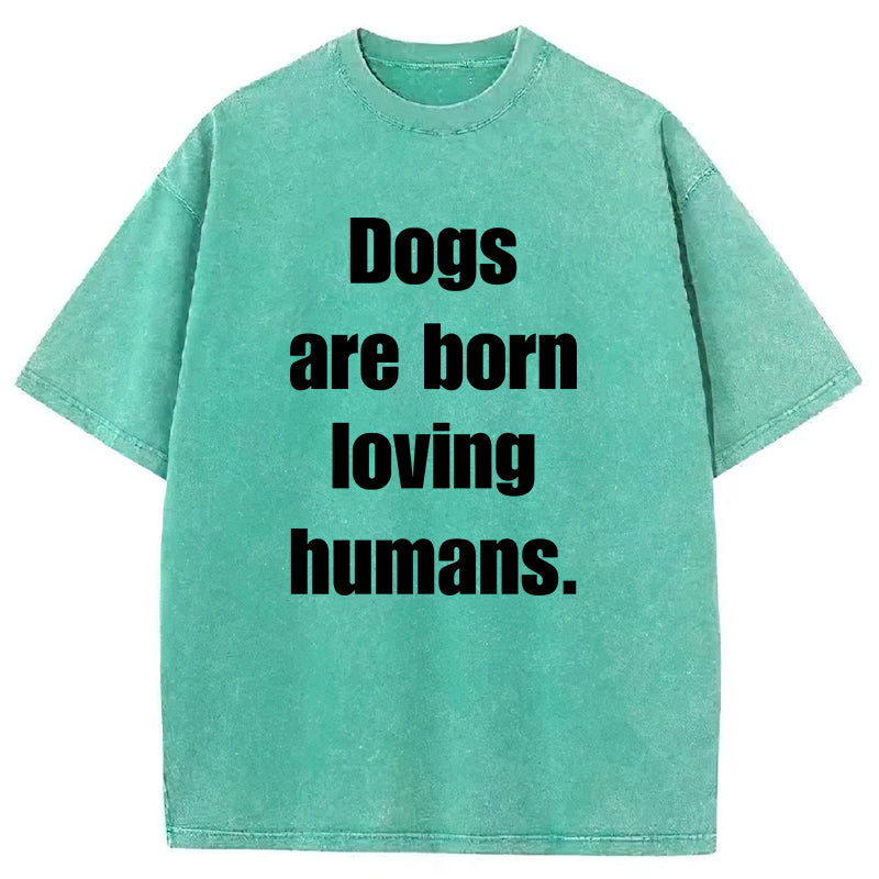 Dogs Are Born Loving Humans Washed Unisex Tee