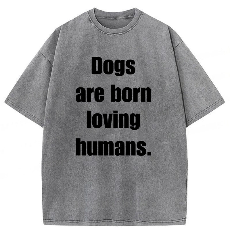 Dogs Are Born Loving Humans Washed Unisex Tee