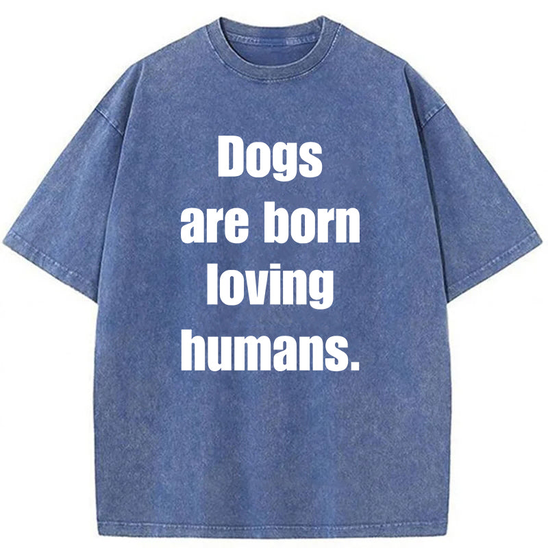 Dogs Are Born Loving Humans Washed Unisex Tee