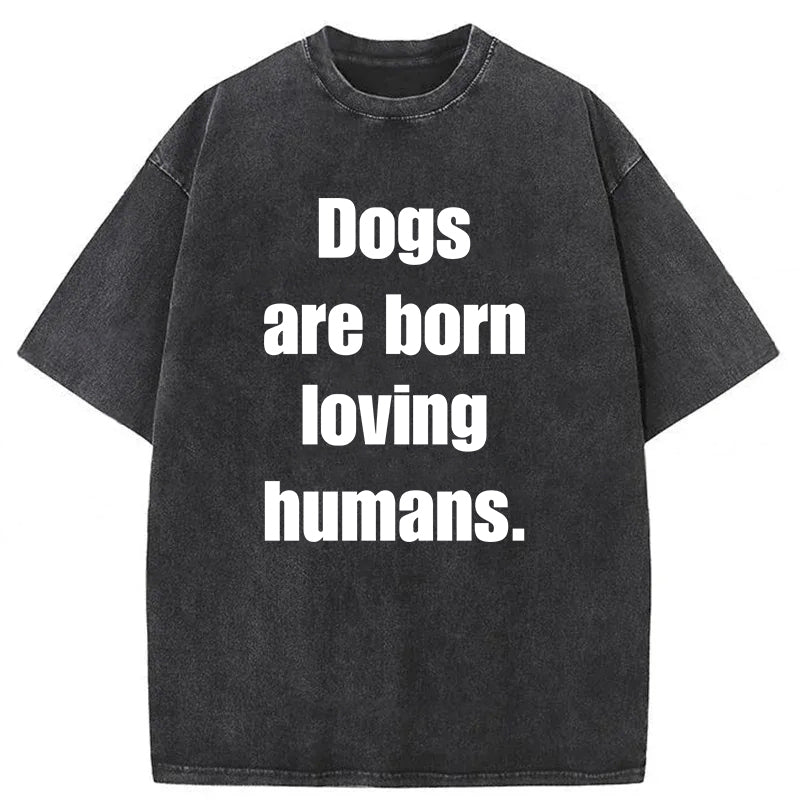 Dogs Are Born Loving Humans Washed Unisex Tee