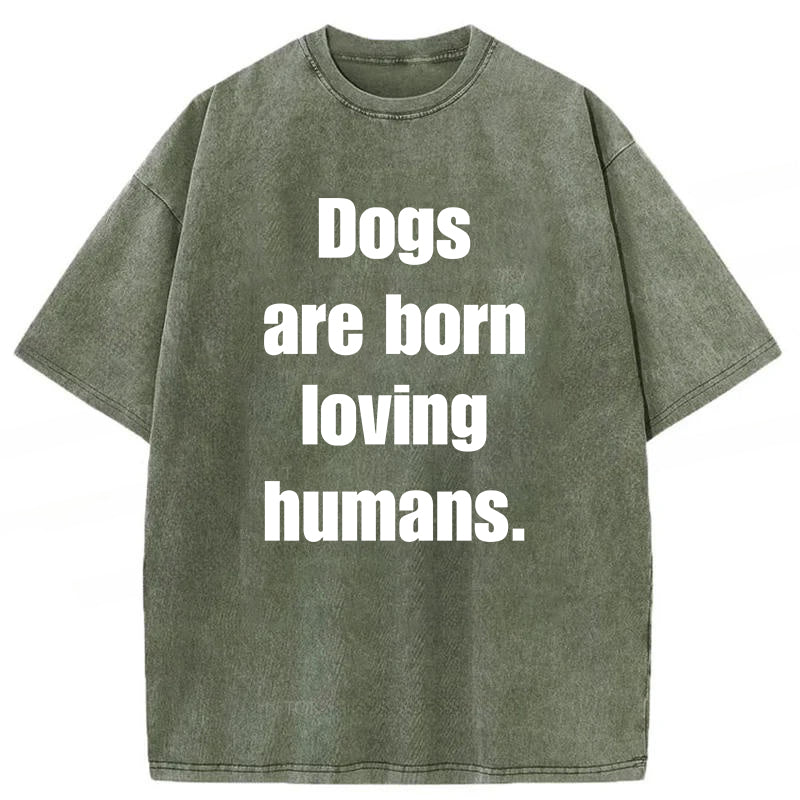 Dogs Are Born Loving Humans Washed Unisex Tee