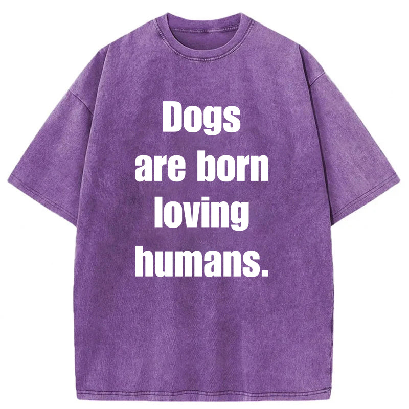 Dogs Are Born Loving Humans Washed Unisex Tee