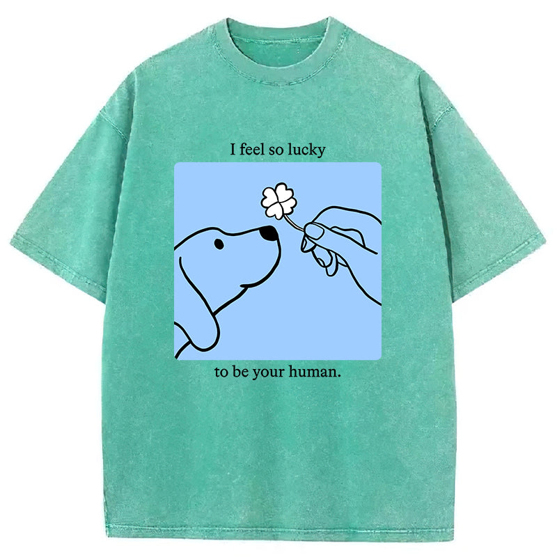 I Feel So Lucky To Be Your Human Washed Unisex Tee