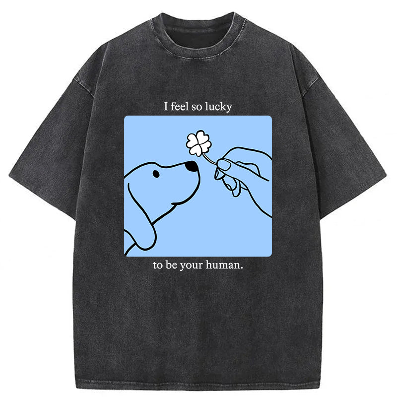 I Feel So Lucky To Be Your Human Washed Unisex Tee