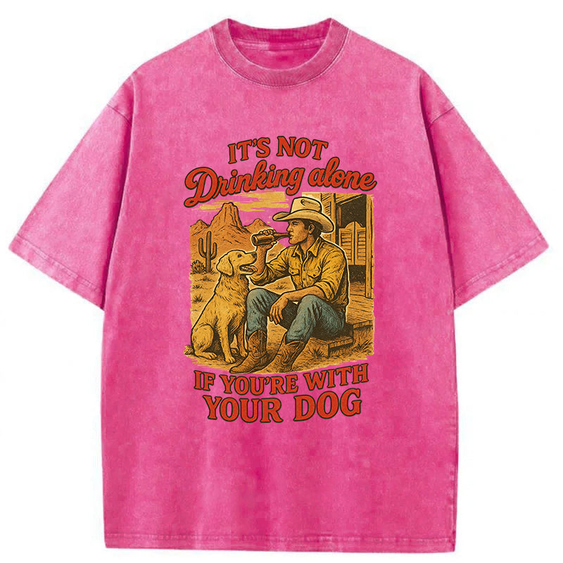 It's Not Drinking Alone If You’re With Your Dog Washed Unisex Tee