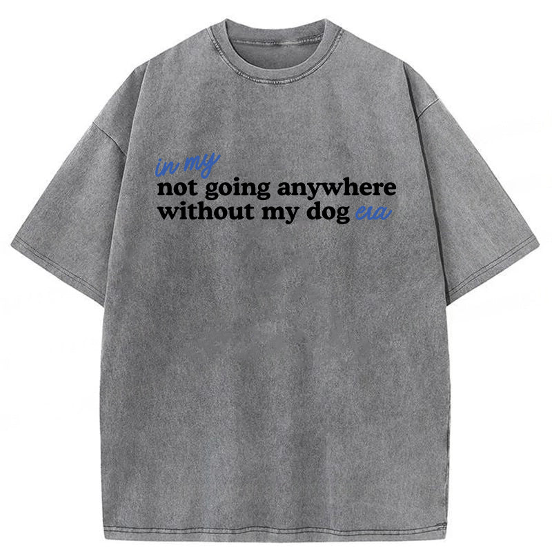 Not Going Anywhere Without My Dog Washed Unisex Tee