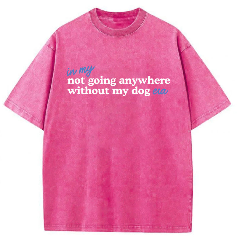 Not Going Anywhere Without My Dog Washed Unisex Tee