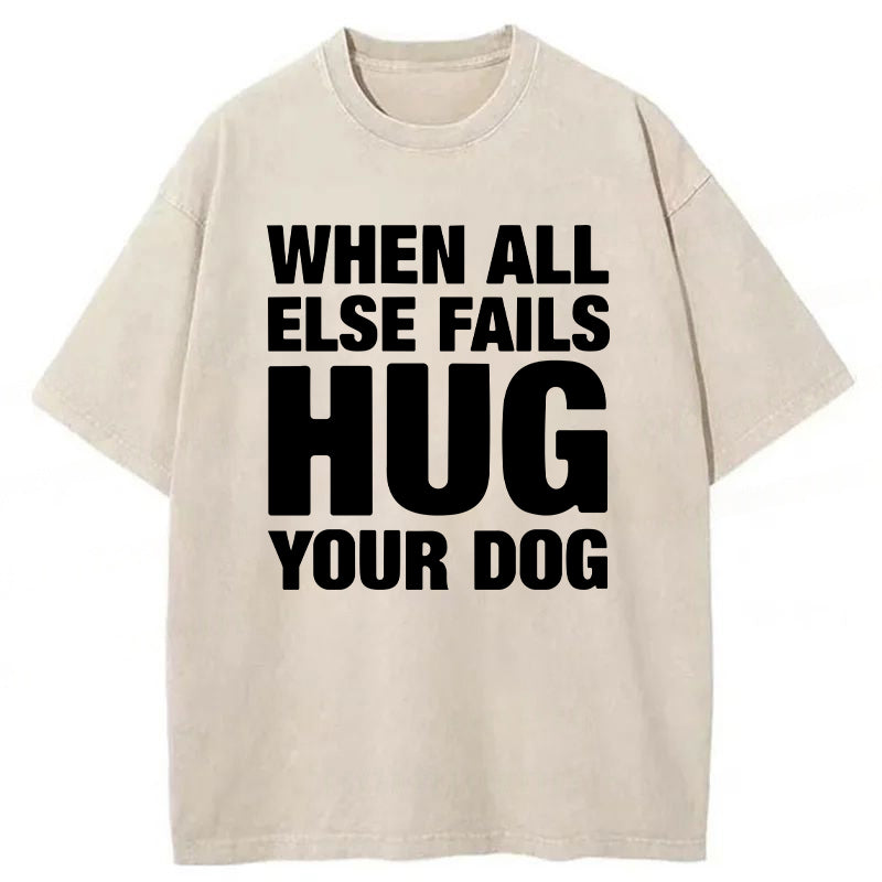 When All Else Fails Hug Your Dog Washed Unisex Tee