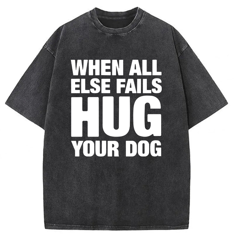 When All Else Fails Hug Your Dog Washed Unisex Tee