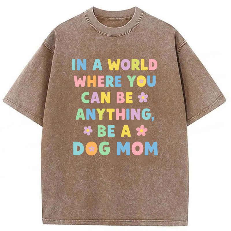 In A World Where You Can Be Anything Be A Dog Mom Washed Unisex Tee
