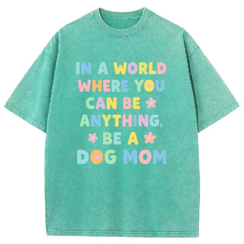 In A World Where You Can Be Anything Be A Dog Mom Washed Unisex Tee