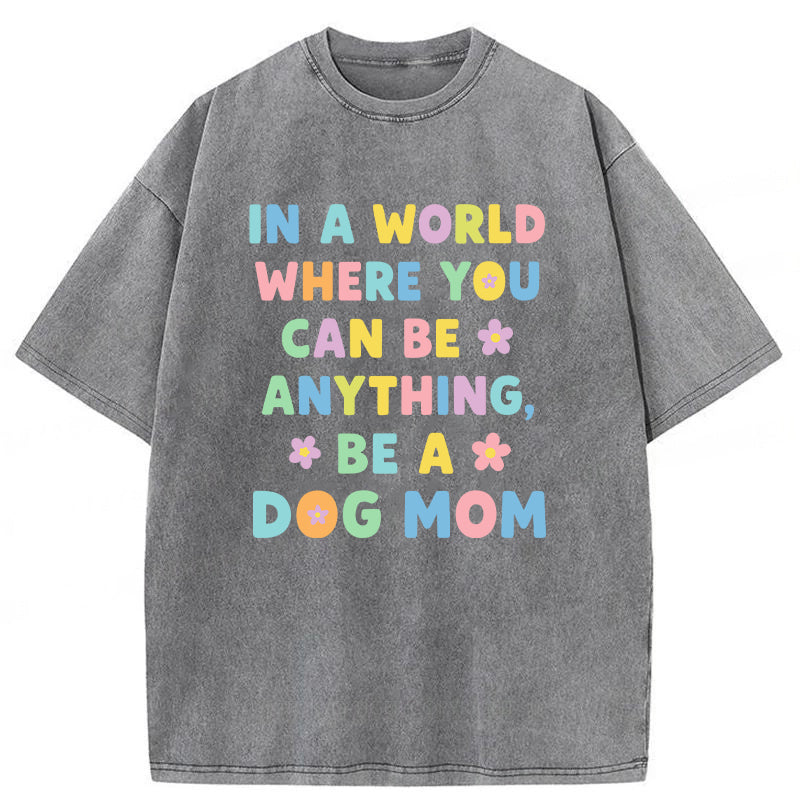 In A World Where You Can Be Anything Be A Dog Mom Washed Unisex Tee