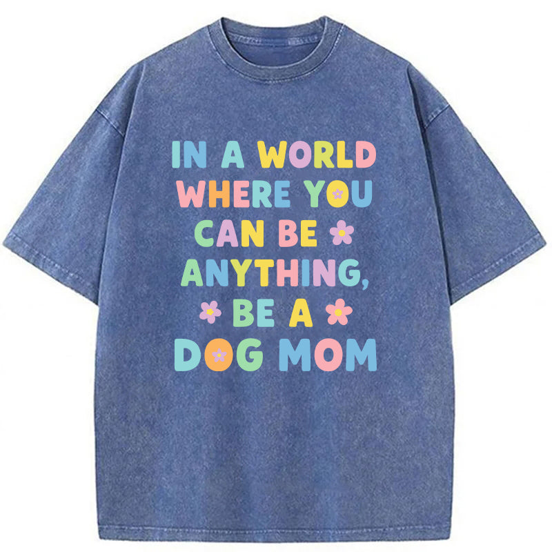 In A World Where You Can Be Anything Be A Dog Mom Washed Unisex Tee
