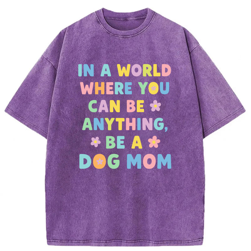 In A World Where You Can Be Anything Be A Dog Mom Washed Unisex Tee