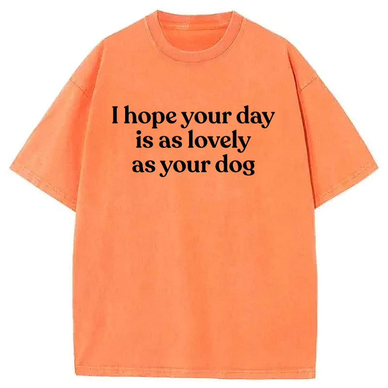 I Hope Your Day Is As Lovely As Your Dog Washed Unisex Tee