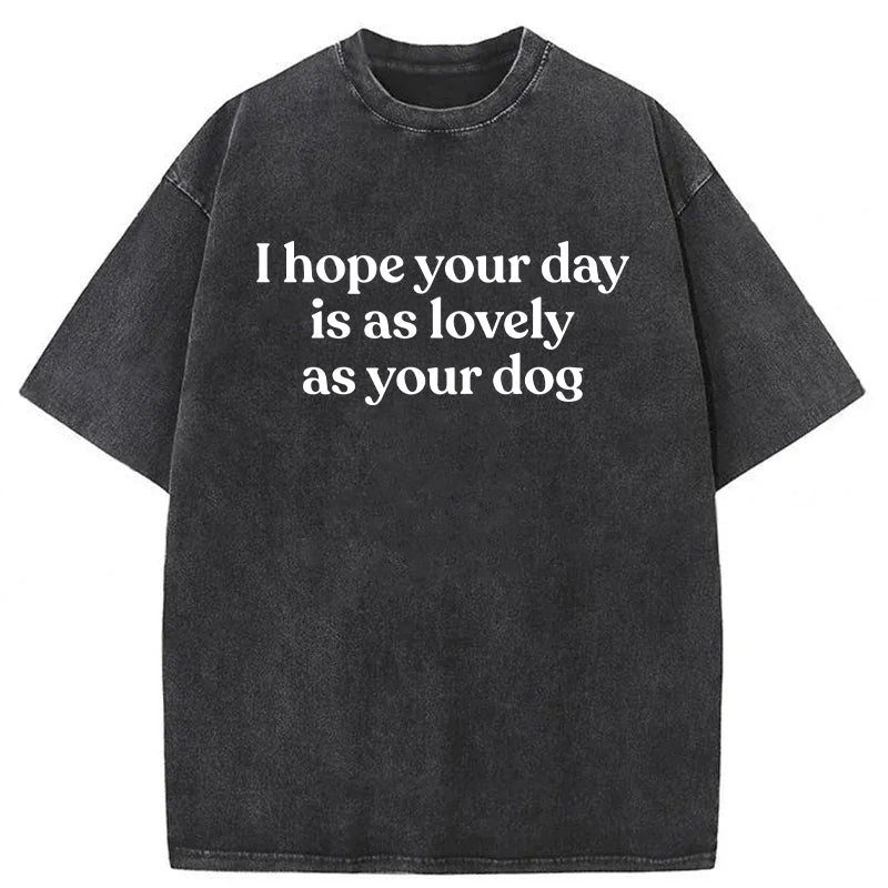 I Hope Your Day Is As Lovely As Your Dog Washed Unisex Tee